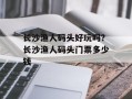 长沙渔人码头好玩吗？长沙渔人码头门票多少钱