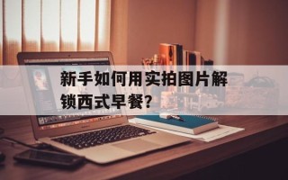 新手如何用实拍图片解锁西式早餐？