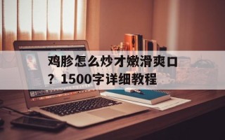 鸡胗怎么炒才嫩滑爽口？1500字详细教程