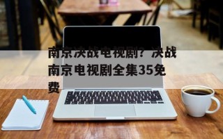 南京决战电视剧？决战南京电视剧全集35免费