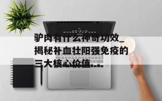 驴肉有什么神奇功效_揭秘补血壮阳强免疫的三大核心价值