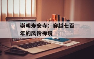 崇明寿安寺：穿越七百年的风铃禅境