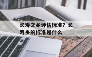 长寿之乡评估标准？长寿乡的标准是什么