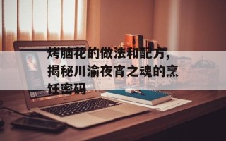 烤脑花的做法和配方,揭秘川渝夜宵之魂的烹饪密码