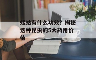 蝼蛄有什么功效？揭秘这种昆虫的5大药用价值