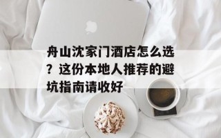 舟山沈家门酒店怎么选？这份本地人推荐的避坑指南请收好