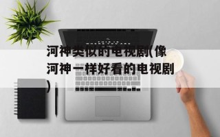 河神类似的电视剧(像河神一样好看的电视剧)