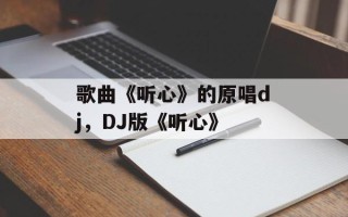 歌曲《听心》的原唱dj，DJ版《听心》