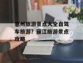 惠州旅游景点大全自驾车旅游？丽江旅游景点攻略