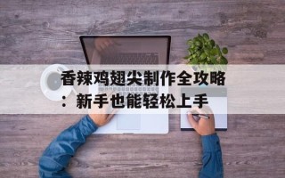 香辣鸡翅尖制作全攻略：新手也能轻松上手