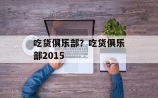 吃货俱乐部？吃货俱乐部2015
