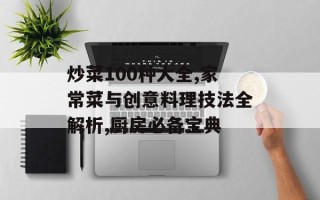 炒菜100种大全,家常菜与创意料理技法全解析,厨房必备宝典