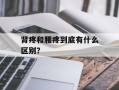 肾疼和腰疼到底有什么区别？