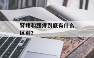 肾疼和腰疼到底有什么区别？