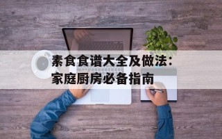 素食食谱大全及做法：家庭厨房必备指南