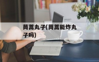 茼蒿丸子(茼蒿能炸丸子吗)