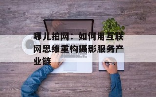 哪儿拍网：如何用互联网思维重构摄影服务产业链
