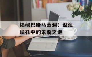 揭秘巴哈马蓝洞：深海瞳孔中的未解之谜