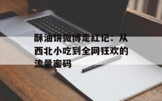 酥油饼微博走红记：从西北小吃到全网狂欢的流量密码