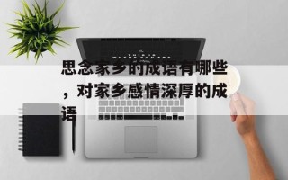 思念家乡的成语有哪些，对家乡感情深厚的成语