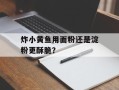 炸小黄鱼用面粉还是淀粉更酥脆？