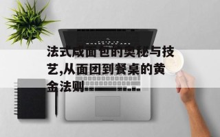 法式咸面包的奥秘与技艺,从面团到餐桌的黄金法则