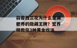 蒜蓉西兰花为什么是减肥界的隐藏王牌？营养师教你3种黄金吃法