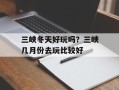 三峡冬天好玩吗？三峡几月份去玩比较好