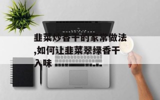 韭菜炒香干的家常做法,如何让韭菜翠绿香干入味