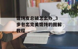 馄饨皮总破怎么办_3步包出完美馄饨的图解教程