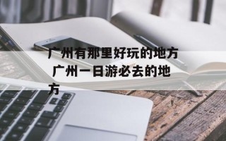 广州有那里好玩的地方 广州一日游必去的地方