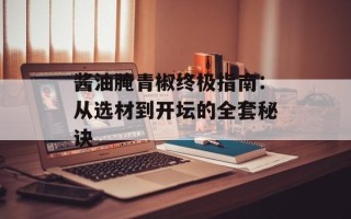 酱油腌青椒终极指南：从选材到开坛的全套秘诀