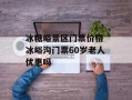 冰糖峪景区门票价格 冰峪沟门票60岁老人优惠吗