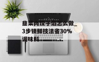 韭菜肉饺子馅怎么做_3步锁鲜技法省30%调味料
