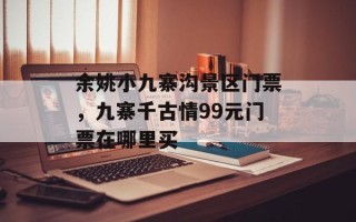 余姚小九寨沟景区门票，九寨千古情99元门票在哪里买