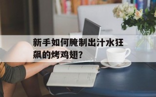 新手如何腌制出汁水狂飙的烤鸡翅？
