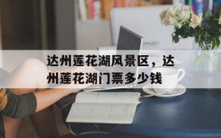 达州莲花湖风景区，达州莲花湖门票多少钱