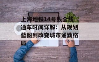 上海地铁14号线全线通车时间详解：从规划蓝图到改变城市通勤格局
