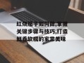 红烧茄子如何做,掌握关键步骤与技巧,打造鲜香软糯的家常美味