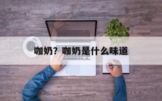 咖奶？咖奶是什么味道