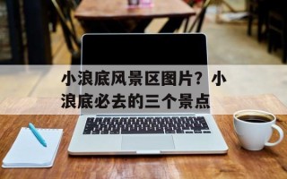 小浪底风景区图片？小浪底必去的三个景点