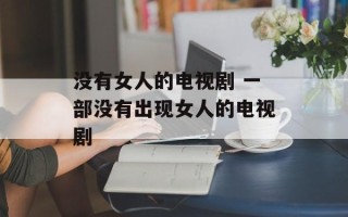 没有女人的电视剧 一部没有出现女人的电视剧
