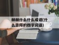 赫赫什么什么成语(什么澎拜的四字词语)