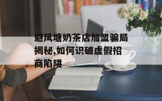 避风塘奶茶店加盟骗局揭秘,如何识破虚假招商陷阱