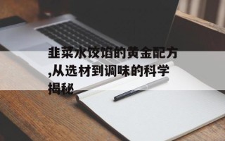 韭菜水饺馅的黄金配方,从选材到调味的科学揭秘