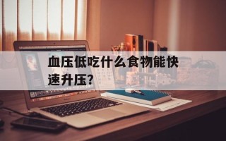 血压低吃什么食物能快速升压？