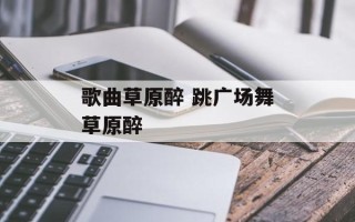 歌曲草原醉 跳广场舞草原醉