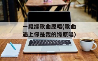 一段缘歌曲原唱(歌曲遇上你是我的缘原唱)