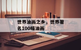 世界油画之乡，世界著名100幅油画