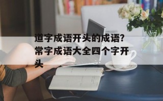 道字成语开头的成语？常字成语大全四个字开头